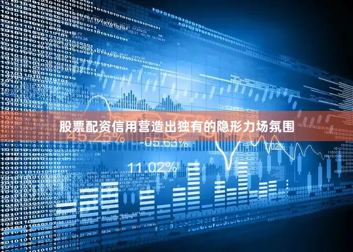 股票配资信用营造出独有的隐形力场氛围