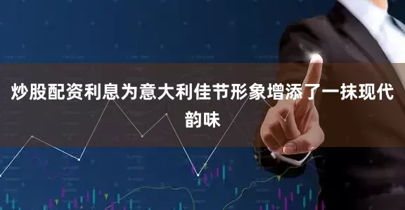 炒股配资利息为意大利佳节形象增添了一抹现代韵味