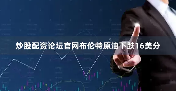 炒股配资论坛官网布伦特原油下跌16美分