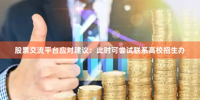 股票交流平台应对建议：此时可尝试联系高校招生办