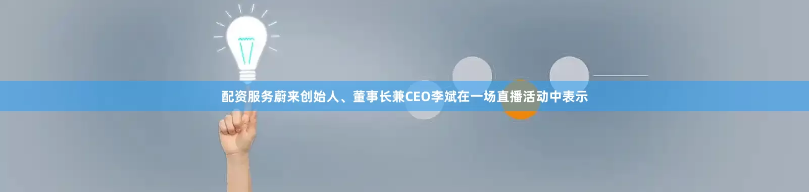 配资服务蔚来创始人、董事长兼CEO李斌在一场直播活动中表示
