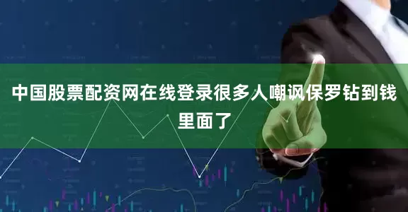 中国股票配资网在线登录很多人嘲讽保罗钻到钱里面了