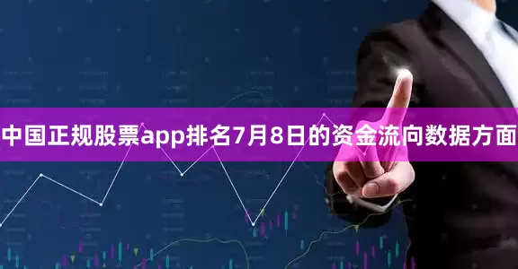 中国正规股票app排名7月8日的资金流向数据方面