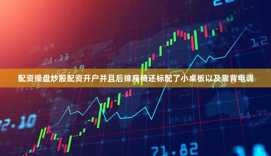 配资操盘炒股配资开户并且后排座椅还标配了小桌板以及靠背电调