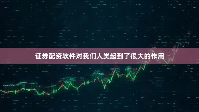 证券配资软件对我们人类起到了很大的作用