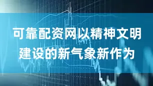 可靠配资网以精神文明建设的新气象新作为