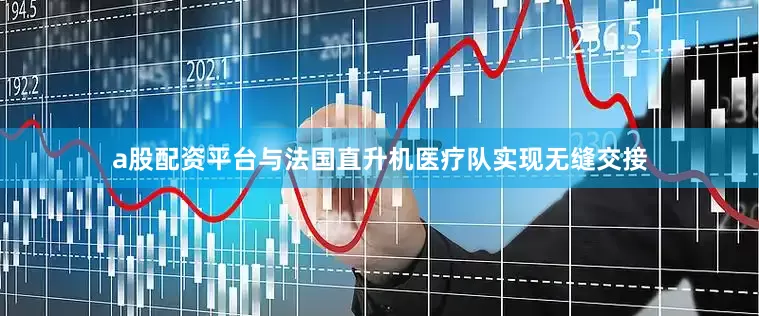 a股配资平台与法国直升机医疗队实现无缝交接