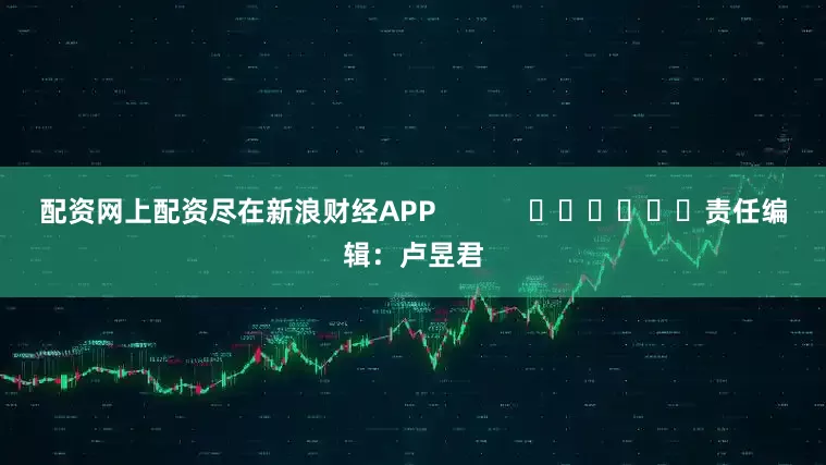 配资网上配资尽在新浪财经APP            						责任编辑：卢昱君