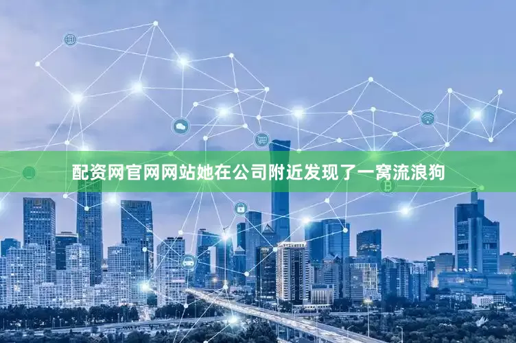配资网官网网站她在公司附近发现了一窝流浪狗