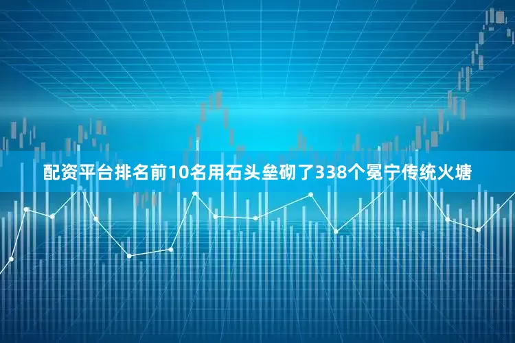 配资平台排名前10名用石头垒砌了338个冕宁传统火塘