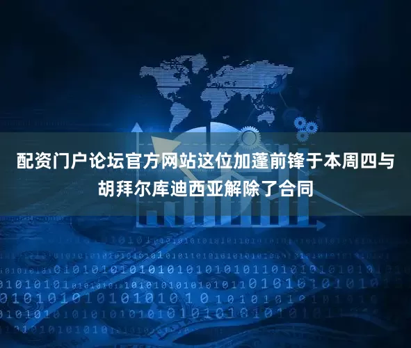 配资门户论坛官方网站这位加蓬前锋于本周四与胡拜尔库迪西亚解除了合同