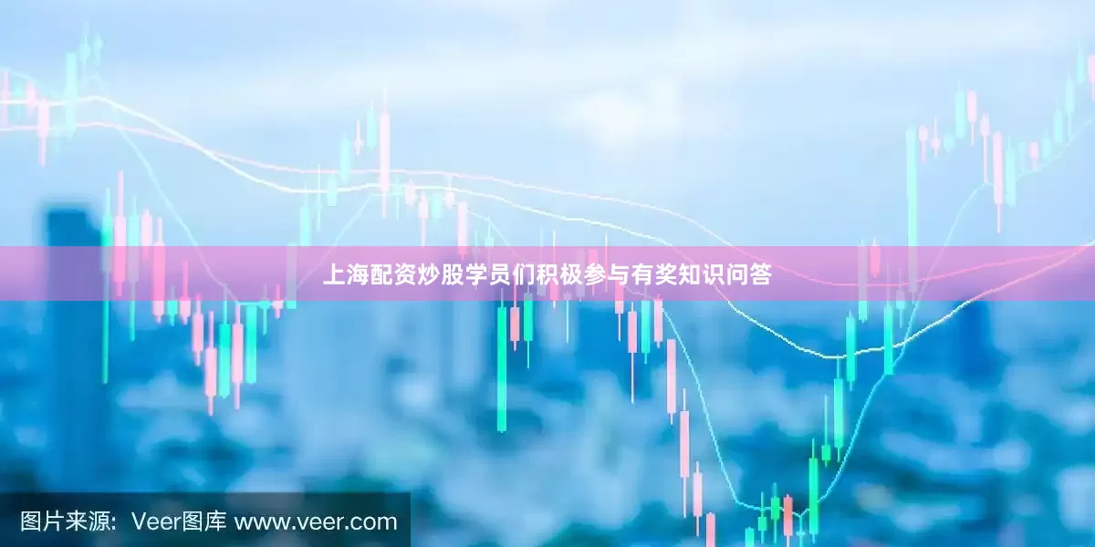 上海配资炒股学员们积极参与有奖知识问答