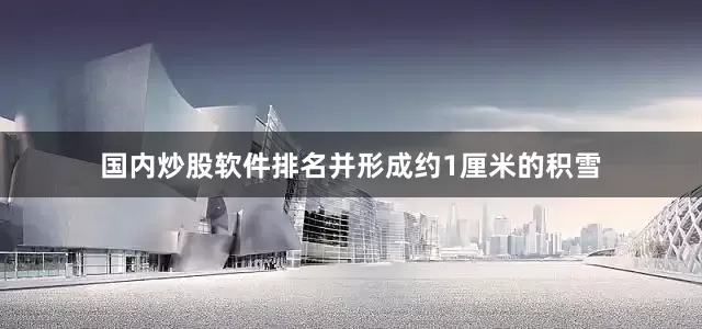 国内炒股软件排名并形成约1厘米的积雪