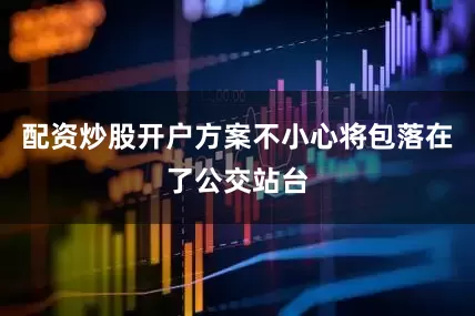 配资炒股开户方案不小心将包落在了公交站台