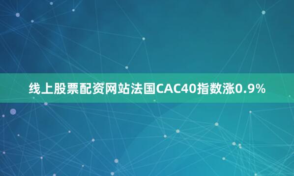 线上股票配资网站法国CAC40指数涨0.9%