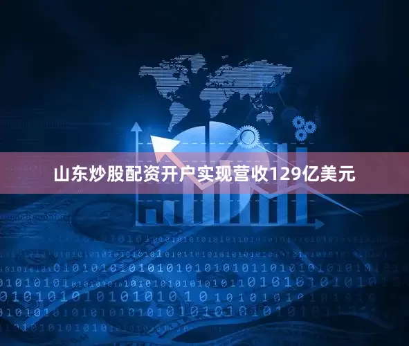 山东炒股配资开户实现营收129亿美元