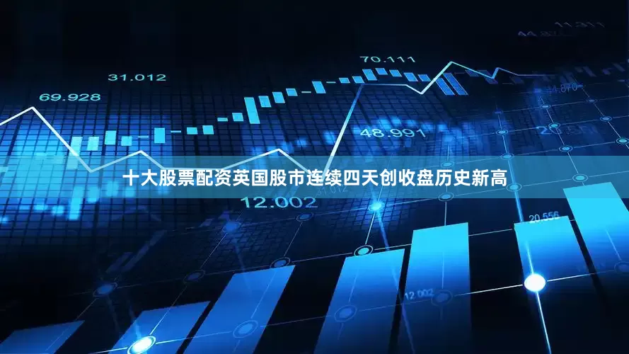 十大股票配资英国股市连续四天创收盘历史新高