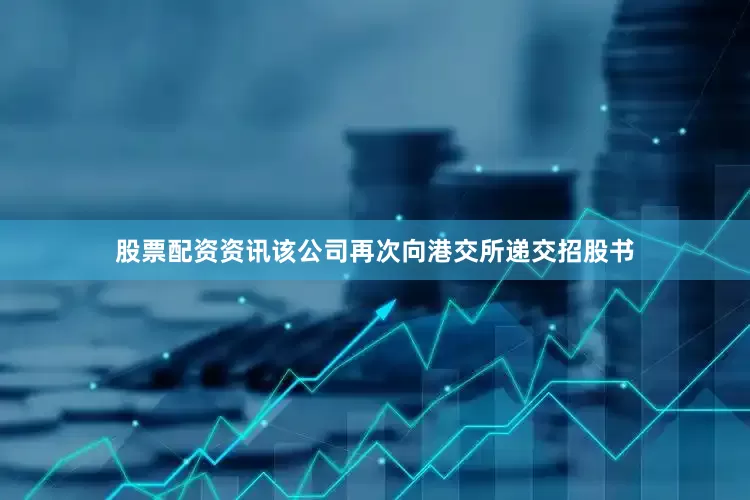 股票配资资讯该公司再次向港交所递交招股书