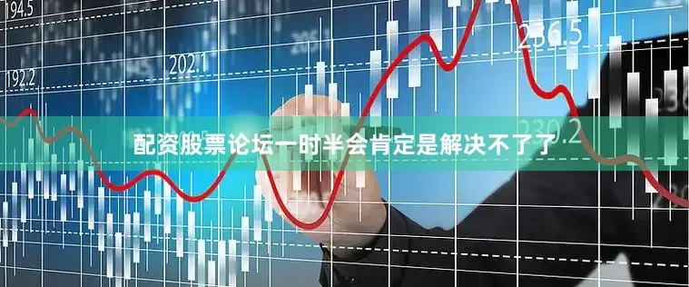 配资股票论坛一时半会肯定是解决不了了