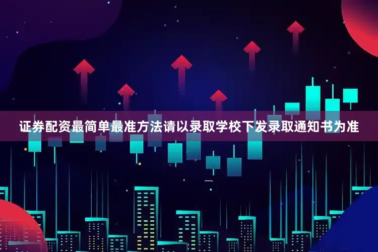 证券配资最简单最准方法请以录取学校下发录取通知书为准