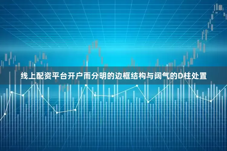 线上配资平台开户而分明的边框结构与阔气的D柱处置