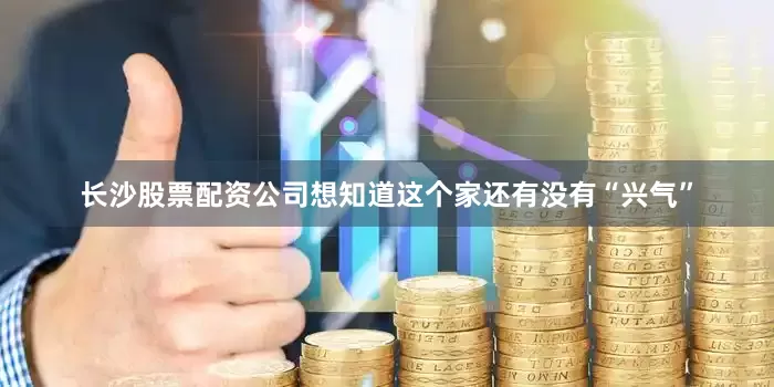 长沙股票配资公司想知道这个家还有没有“兴气”