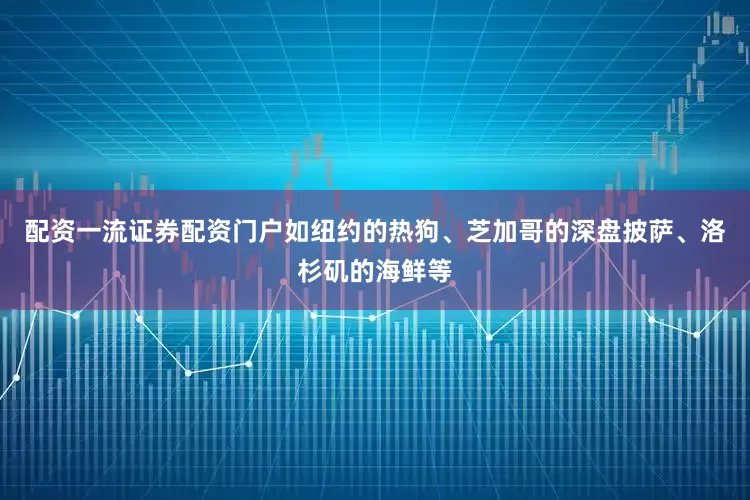 配资一流证券配资门户如纽约的热狗、芝加哥的深盘披萨、洛杉矶的海鲜等