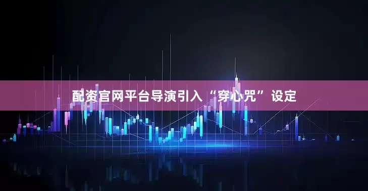 配资官网平台导演引入 “穿心咒” 设定