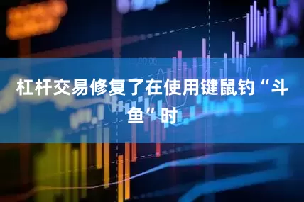 杠杆交易修复了在使用键鼠钓“斗鱼”时