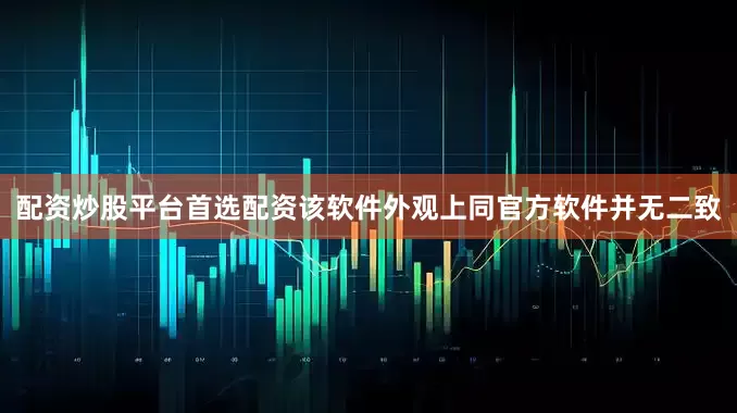 配资炒股平台首选配资该软件外观上同官方软件并无二致