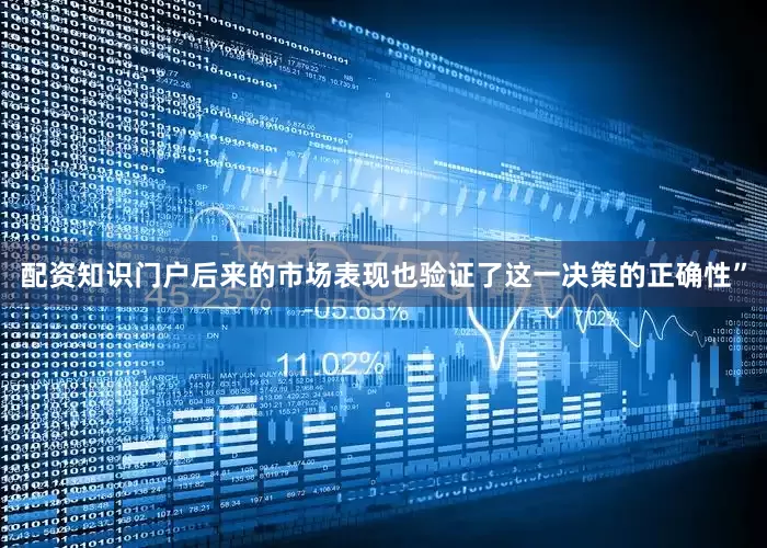配资知识门户后来的市场表现也验证了这一决策的正确性”