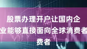 股票办理开户让国内企业能够直接面向全球消费者