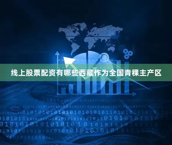 线上股票配资有哪些西藏作为全国青稞主产区