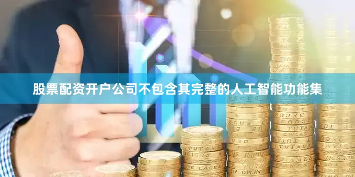 股票配资开户公司不包含其完整的人工智能功能集