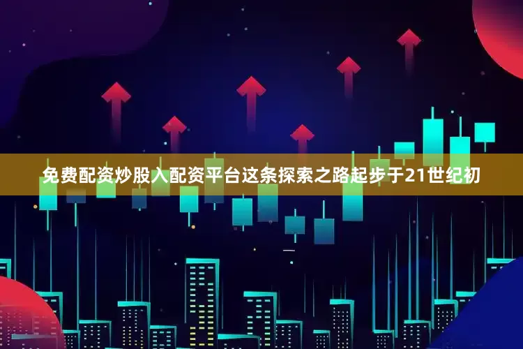 免费配资炒股入配资平台这条探索之路起步于21世纪初