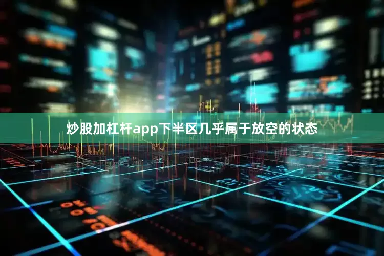 炒股加杠杆app下半区几乎属于放空的状态
