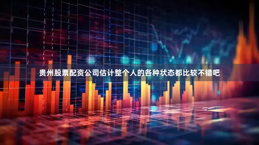 贵州股票配资公司估计整个人的各种状态都比较不错吧