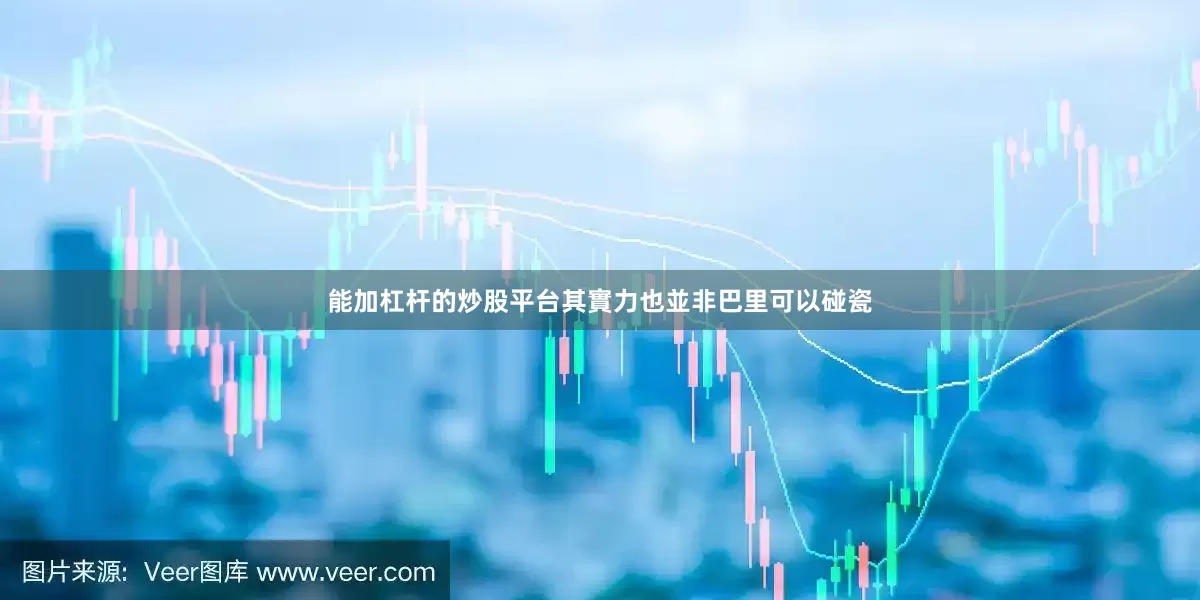 能加杠杆的炒股平台其實力也並非巴里可以碰瓷
