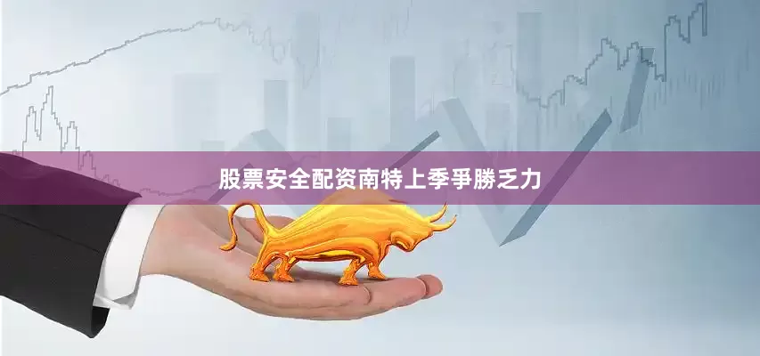 股票安全配资　　南特上季爭勝乏力