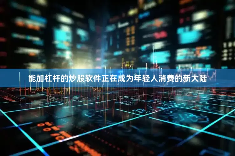 能加杠杆的炒股软件正在成为年轻人消费的新大陆
