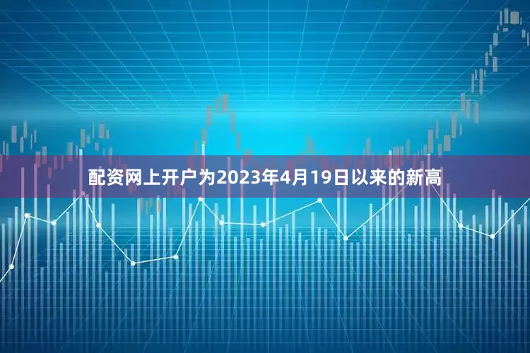 配资网上开户为2023年4月19日以来的新高