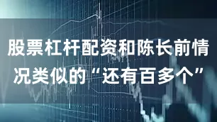 股票杠杆配资和陈长前情况类似的“还有百多个”