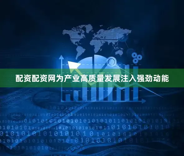 配资配资网为产业高质量发展注入强劲动能