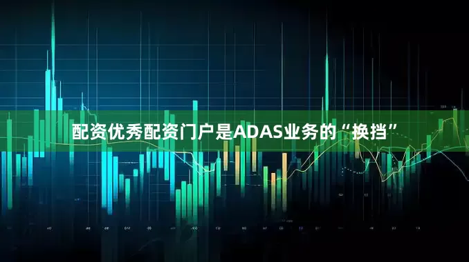 配资优秀配资门户是ADAS业务的“换挡”