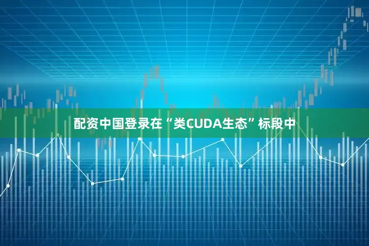 配资中国登录在“类CUDA生态”标段中